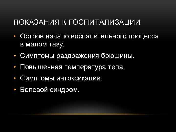 ПОКАЗАНИЯ К ГОСПИТАЛИЗАЦИИ • Острое начало воспалительного процесса в малом тазу. • Симптомы раздражения