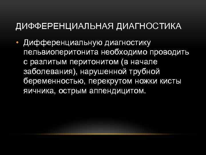 ДИФФЕРЕНЦИАЛЬНАЯ ДИАГНОСТИКА • Дифференциальную диагностику пельвиоперитонита необходимо проводить с разлитым перитонитом (в начале заболевания),