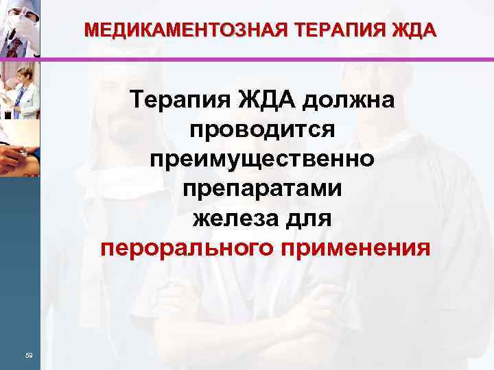 МЕДИКАМЕНТОЗНАЯ ТЕРАПИЯ ЖДА Терапия ЖДА должна проводится преимущественно препаратами железа для перорального применения 59