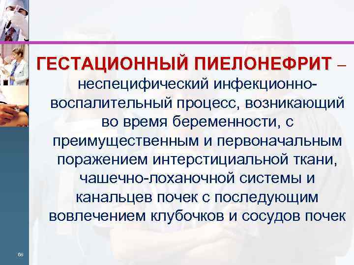 ГЕСТАЦИОННЫЙ ПИЕЛОНЕФРИТ – неспецифический инфекционновоспалительный процесс, возникающий во время беременности, с преимущественным и первоначальным