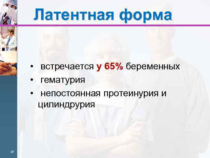 Латентная форма • встречается у 65% беременных • гематурия • непостоянная протеинурия и цилиндрурия