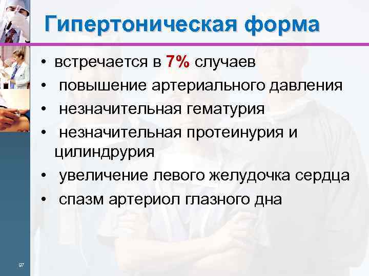 Гипертоническая форма • • встречается в 7% случаев повышение артериального давления незначительная гематурия незначительная