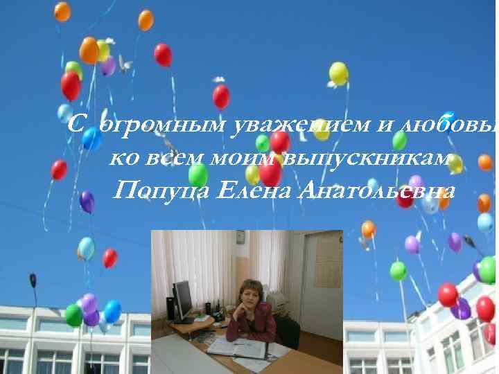 С огромным уважением и любовью ко всем моим выпускникам Попуца Елена Анатольевна 