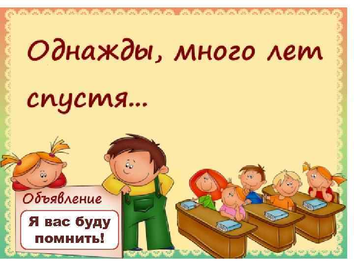 Я вас буду помнить! 