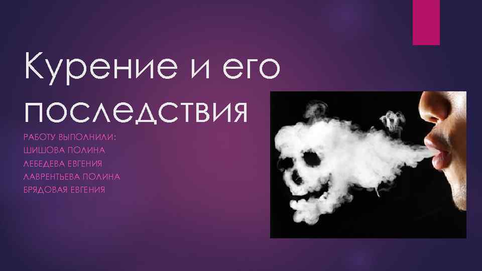 Курение и его последствия РАБОТУ ВЫПОЛНИЛИ: ШИШОВА ПОЛИНА ЛЕБЕДЕВА ЕВГЕНИЯ ЛАВРЕНТЬЕВА ПОЛИНА БРЯДОВАЯ ЕВГЕНИЯ