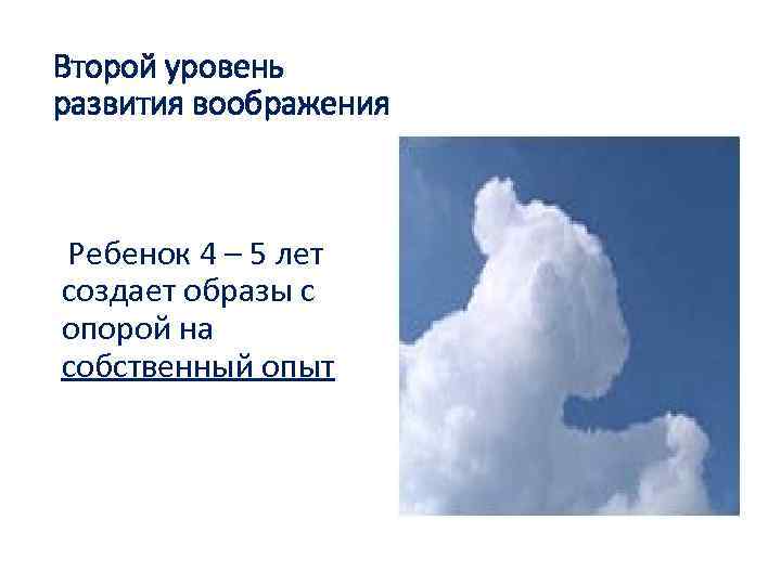 Второй уровень развития воображения Ребенок 4 – 5 лет создает образы с опорой на