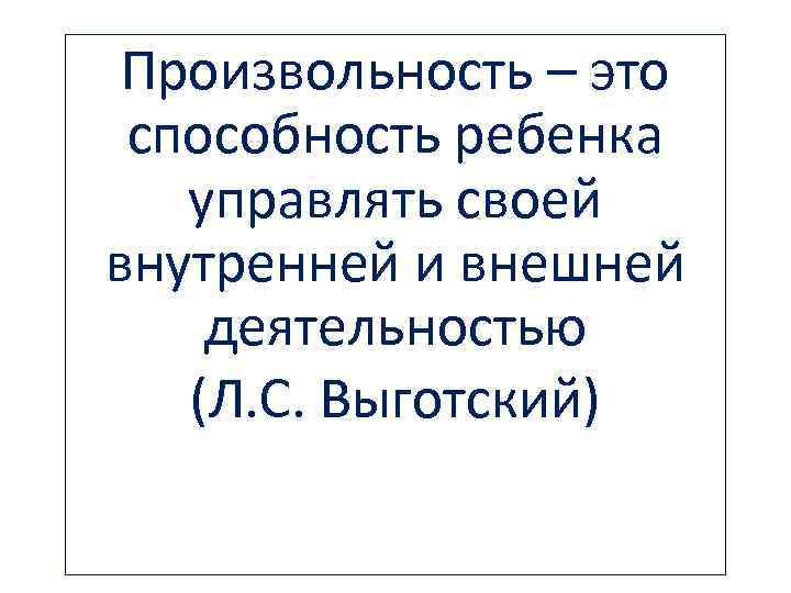 Произвольность – это способность ребенка управлять своей внутренней и внешней деятельностью (Л. С. Выготский)