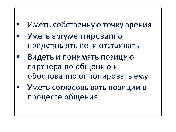  • Иметь собственную точку зрения • Уметь аргументированно представлять ее и отстаивать •