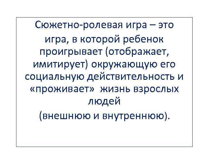 Сюжетно-ролевая игра – это игра, в которой ребенок проигрывает (отображает, имитирует) окружающую его социальную