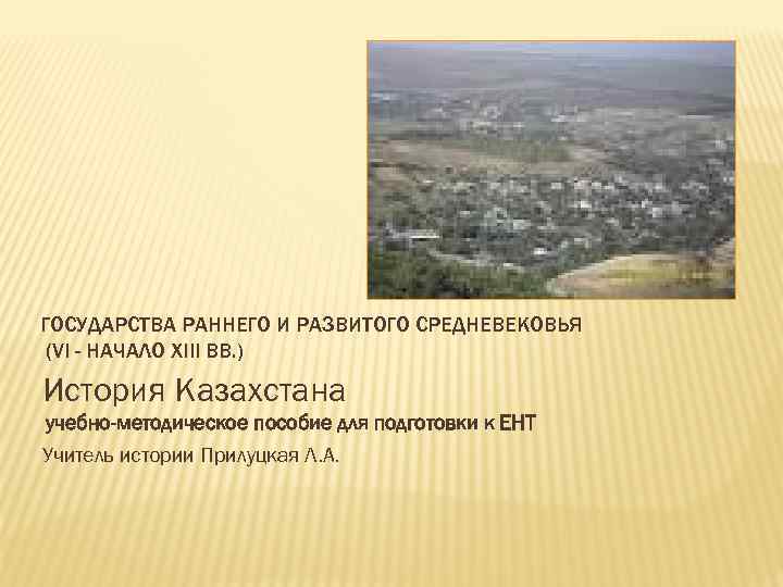 ГОСУДАРСТВА РАННЕГО И РАЗВИТОГО СРЕДНЕВЕКОВЬЯ (VI - НАЧАЛО XIII ВВ. ) История Казахстана учебно-методическое