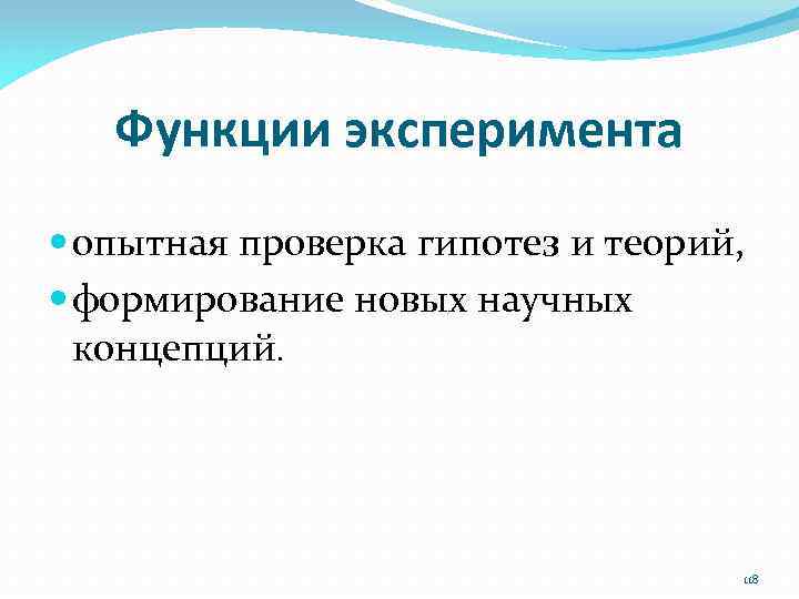 Функции эксперимента опытная проверка гипотез и теорий, формирование новых научных концепций. 118 