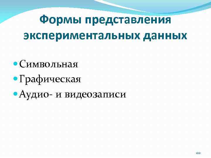 Формы представления экспериментальных данных Символьная Графическая Аудио‐ и видеозаписи 122 