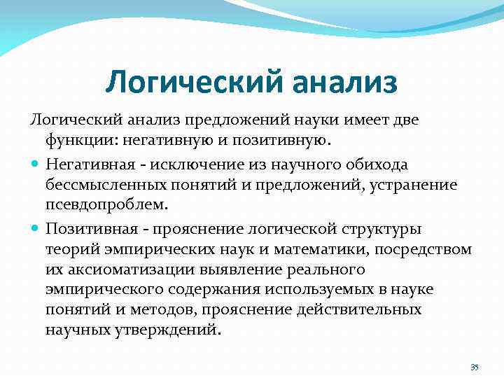 Логический анализ предложений науки имеет две функции: негативную и позитивную. Негативная ‐ исключение из