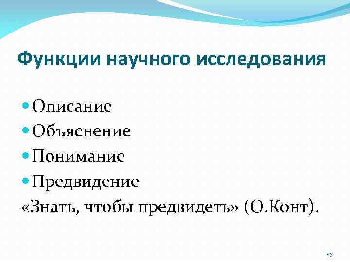 Функции научного исследования Описание Объяснение Понимание Предвидение «Знать, чтобы предвидеть» (О. Конт). 45 