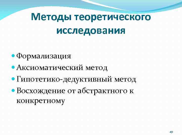 Методы теоретического исследования Формализация Аксиоматический метод Гипотетико‐дедуктивный метод Восхождение от абстрактного к конкретному 49