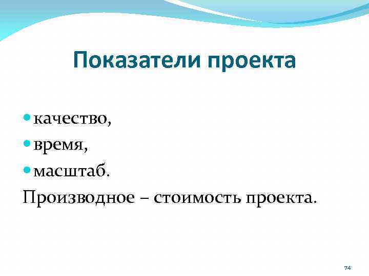 Показатели проекта качество, время, масштаб. Производное – стоимость проекта. 74 