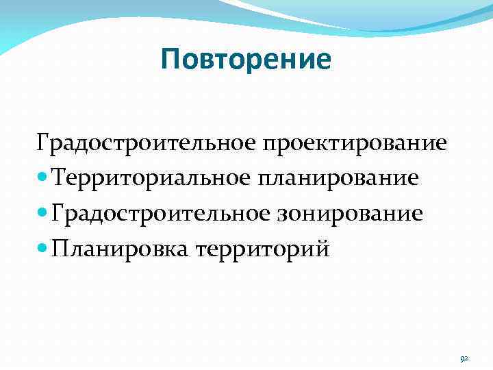 Повторение Градостроительное проектирование Территориальное планирование Градостроительное зонирование Планировка территорий 92 