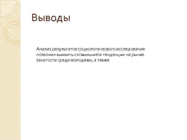 Выводы Анализ результатов социологического исследование позволил выявить сложившиеся тенденции на рынке занятости среди молодежи,