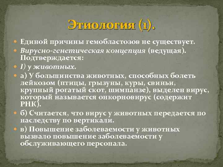 Этиология (1). Единой причины гемобластозов не существует. Вирусно-генетическая концепция (ведущая). Подтверждается: I) у животных.