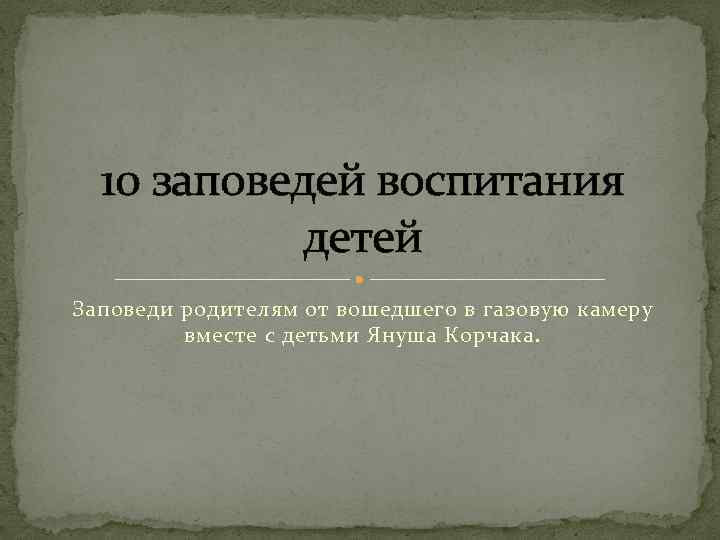 10 заповедей воспитания детей Заповеди родителям от вошедшего в газовую камеру вместе с детьми