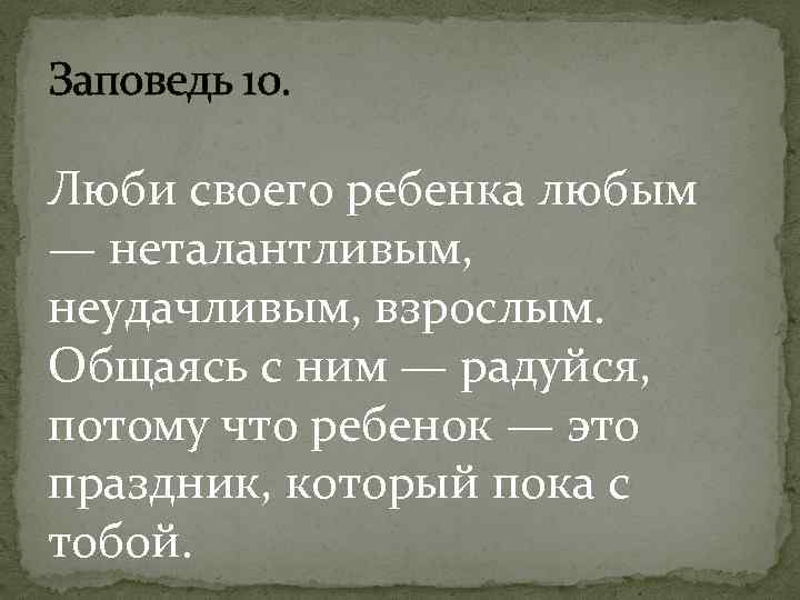 Заповедь 10. Люби своего ребенка любым — неталантливым, неудачливым, взрослым. Общаясь с ним —