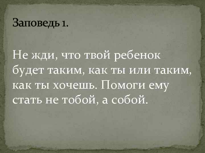 Заповедь 1. Не жди, что твой ребенок будет таким, как ты или таким, как