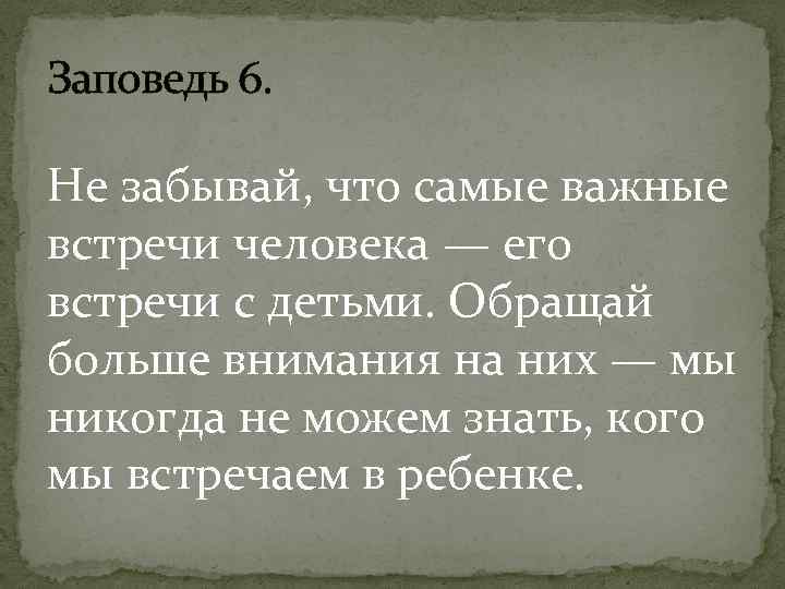 Заповедь 6. Не забывай, что самые важные встречи человека — его встречи с детьми.