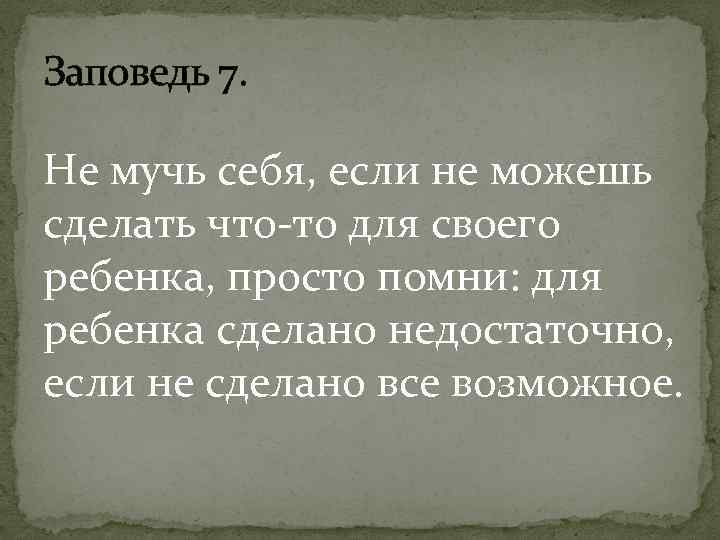 Заповедь 7. Не мучь себя, если не можешь сделать что-то для своего ребенка, просто