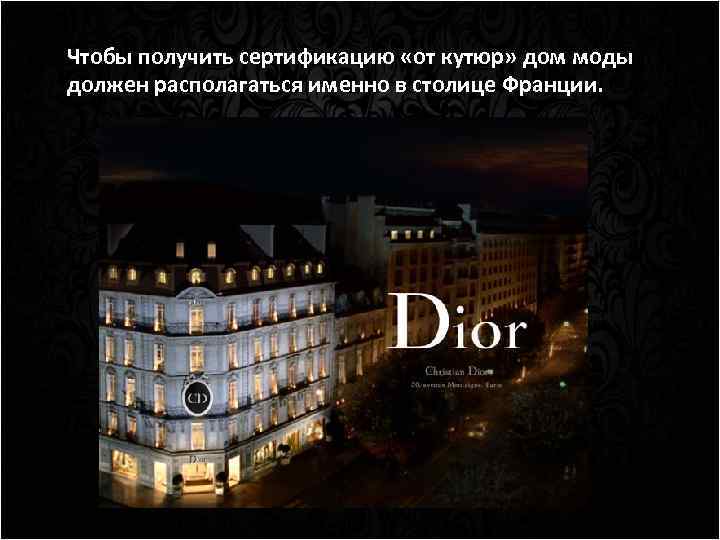 Чтобы получить сертификацию «от кутюр» дом моды должен располагаться именно в столице Франции. 