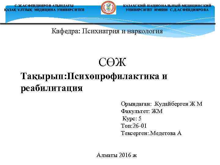 Кафедра: Психиатрия и наркология СӨЖ Тақырып: Психопрофилактика и реабилитация Орындаған: . Кудайберген Ж М