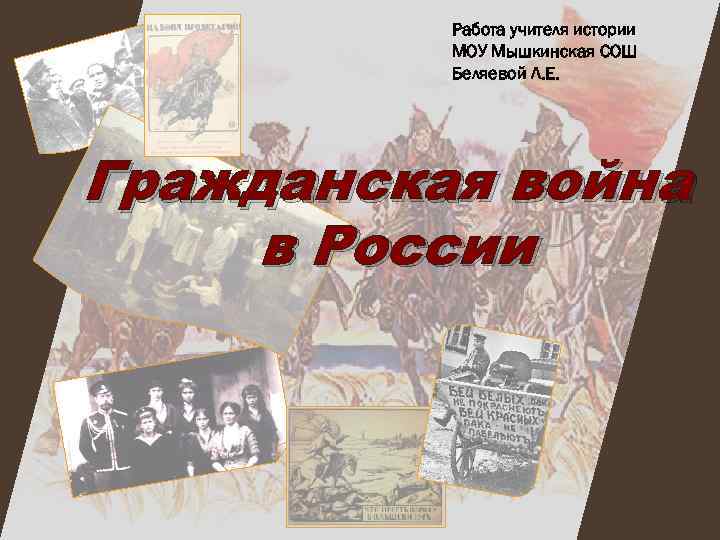 Работа учителя истории МОУ Мышкинская СОШ Беляевой Л. Е. Гражданская война в России 