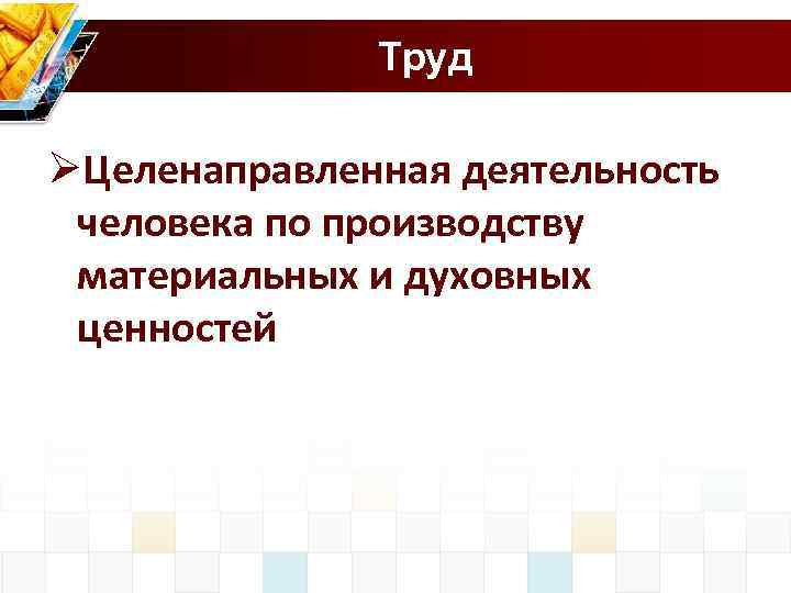 Труд ØЦеленаправленная деятельность человека по производству материальных и духовных ценностей 