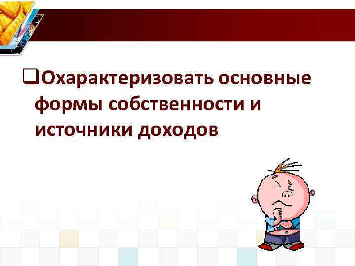 q. Охарактеризовать основные формы собственности и источники доходов 