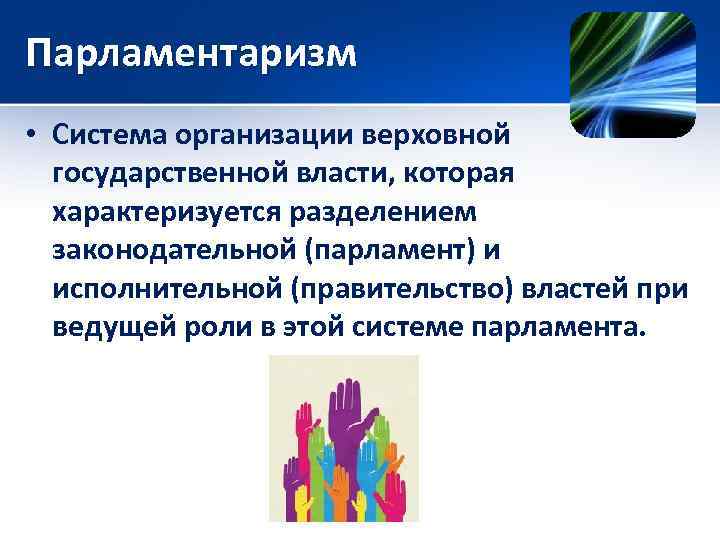 Парламентаризм • Система организации верховной государственной власти, которая характеризуется разделением законодательной (парламент) и исполнительной