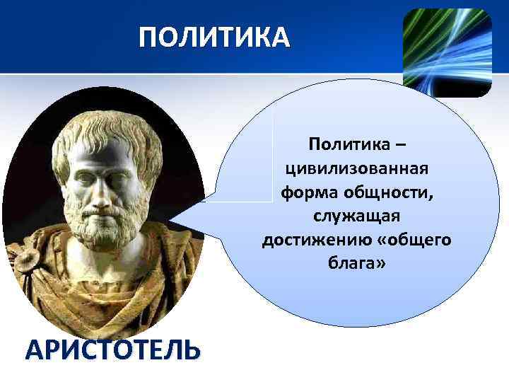 ПОЛИТИКА Политика – цивилизованная форма общности, служащая достижению «общего блага» АРИСТОТЕЛЬ 