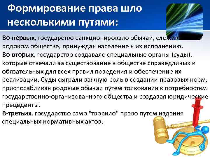 Формирование права шло несколькими путями: Во-первых, государство санкционировало обычаи, сложившиеся в родовом обществе, принуждая