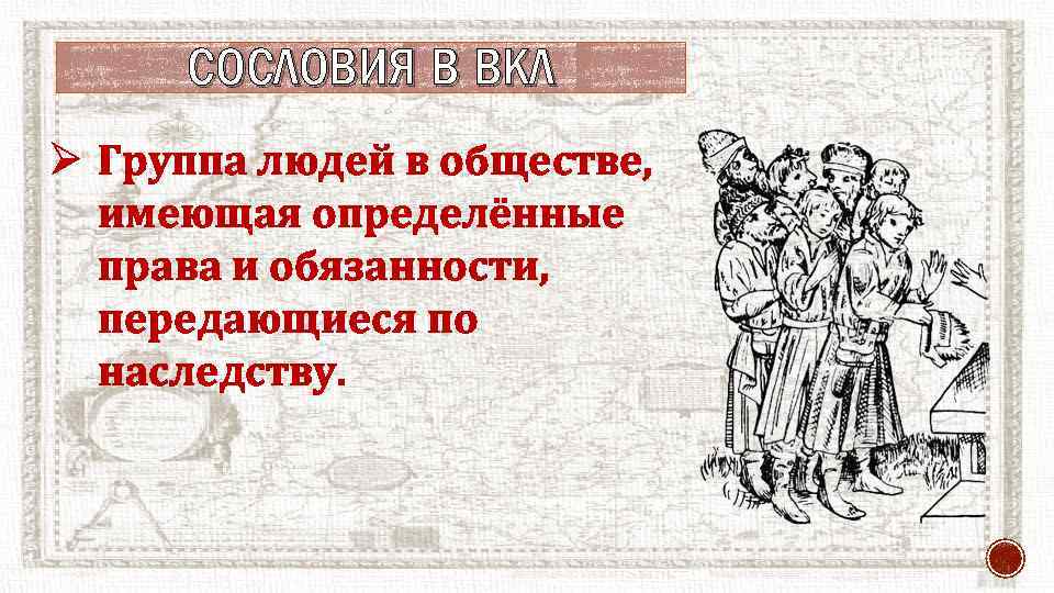 СОСЛОВИЯ В ВКЛ Ø Группа людей в обществе, имеющая определённые права и обязанности, передающиеся