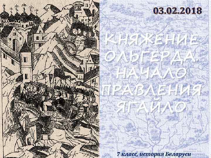 03. 02. 2018 КНЯЖЕНИЕ ОЛЬГЕРДА. НАЧАЛО ПРАВЛЕНИЯ ЯГАЙЛО 7 класс, история Беларуси 