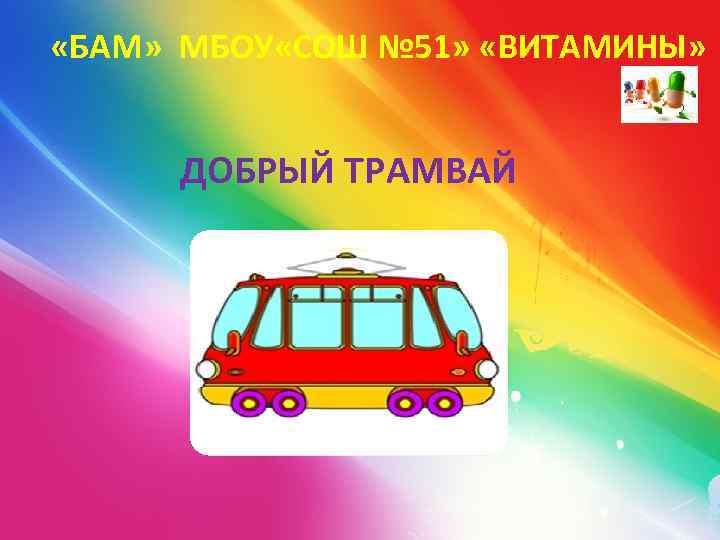  «БАМ» МБОУ «СОШ № 51» «ВИТАМИНЫ» ДОБРЫЙ ТРАМВАЙ 