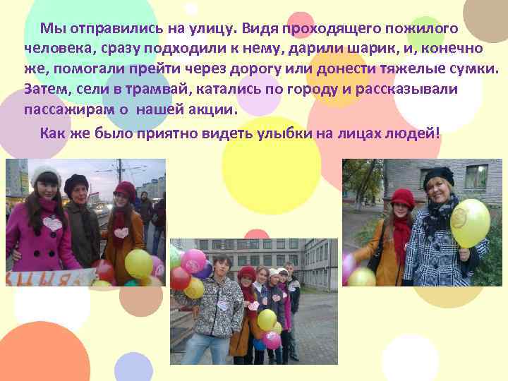 Мы отправились на улицу. Видя проходящего пожилого человека, сразу подходили к нему, дарили шарик,