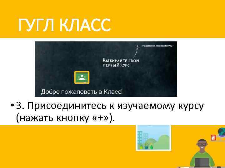 ГУГЛ КЛАСС • 3. Присоединитесь к изучаемому курсу (нажать кнопку «+» ). 