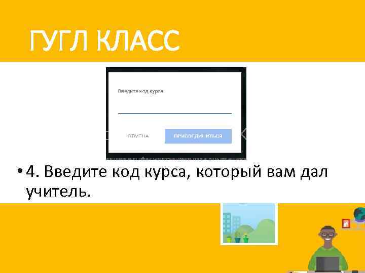 ГУГЛ КЛАСС • 4. Введите код курса, который вам дал учитель. 