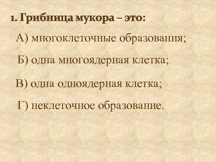 1. Грибница мукора – это: А) многоклеточные образования; Б) одна многоядерная клетка; В) одна