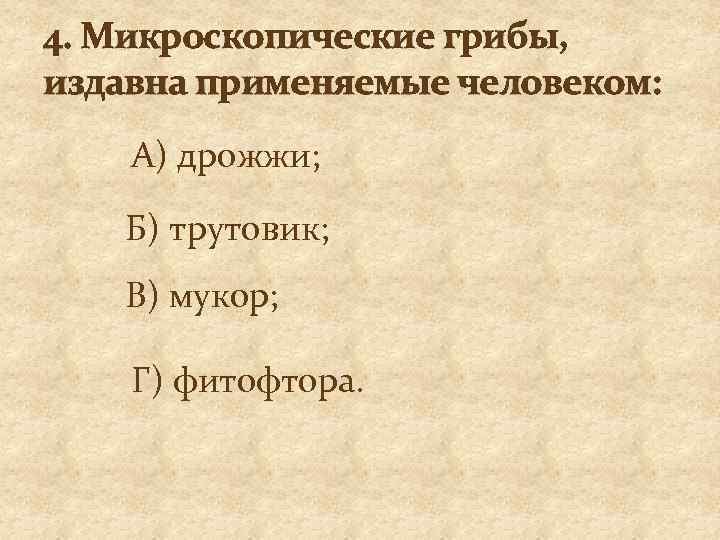 4. Микроскопические грибы, издавна применяемые человеком: А) дрожжи; Б) трутовик; В) мукор; Г) фитофтора.