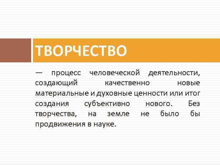 ТВОРЧЕСТВО — процесс человеческой деятельности, создающий качественно новые материальные и духовные ценности или итог