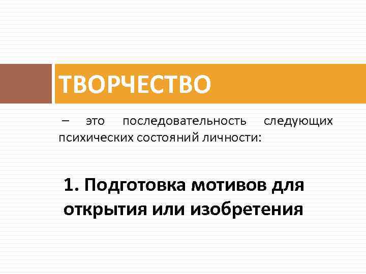 ТВОРЧЕСТВО – это последовательность следующих психических состояний личности: 1. Подготовка мотивов для открытия или