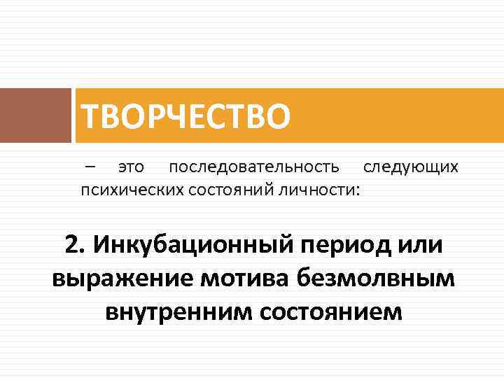 ТВОРЧЕСТВО – это последовательность следующих психических состояний личности: 2. Инкубационный период или выражение мотива