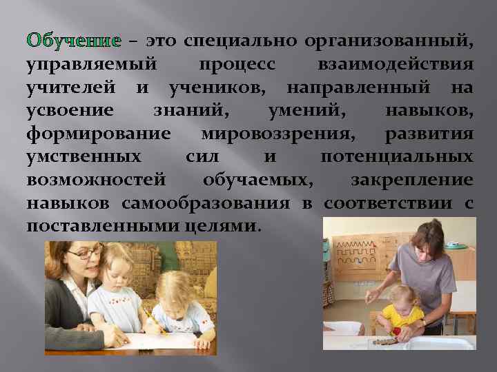 Обучение – это специально организованный, управляемый процесс взаимодействия учителей и учеников, направленный на усвоение