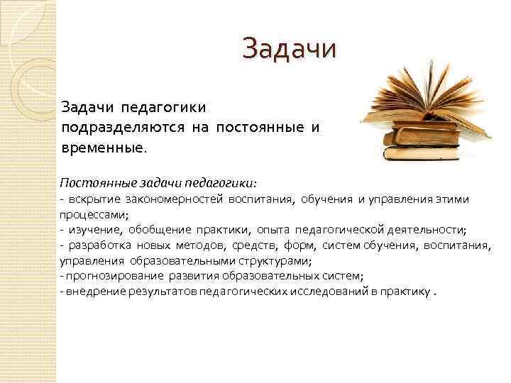 Задачи педагогики подразделяются на постоянные и временные. Постоянные задачи педагогики: - вскрытие закономерностей воспитания,