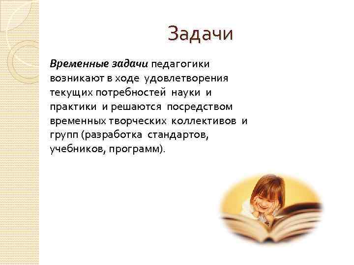 Задачи Временные задачи педагогики возникают в ходе удовлетворения текущих потребностей науки и практики и